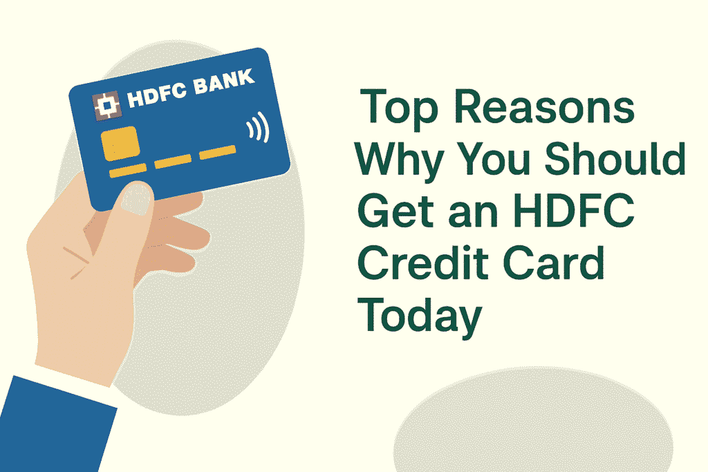 Top Reasons Why You Should Get an HDFC Credit Card Today